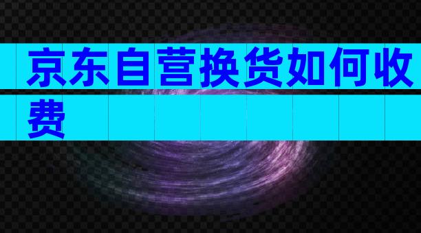 京东自营换货如何收费