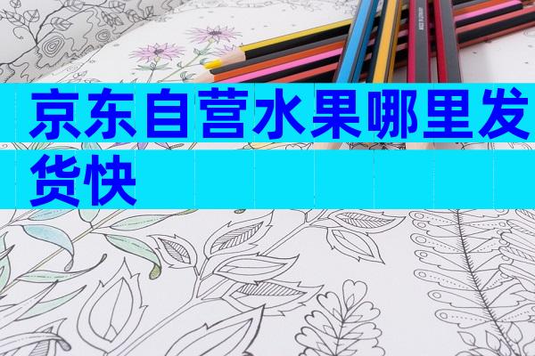京东自营水果哪里发货快