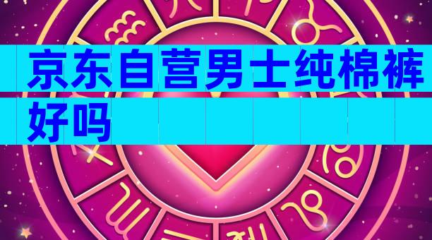 京东自营男士纯棉裤好吗
