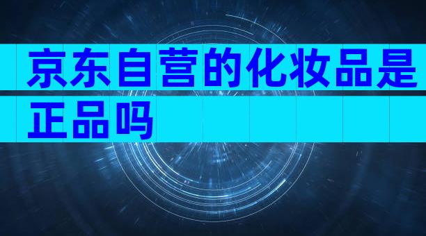 京东自营的化妆品是正品吗