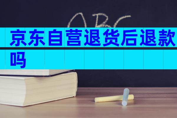 京东自营退货后退款吗