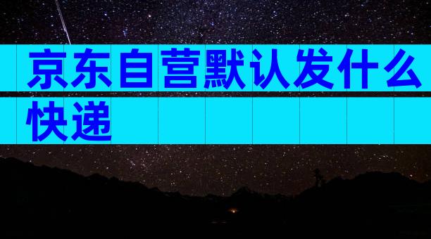 京东自营默认发什么快递