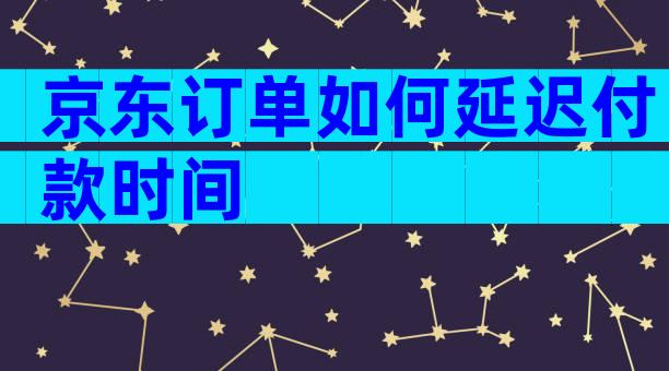 京东订单如何延迟付款时间