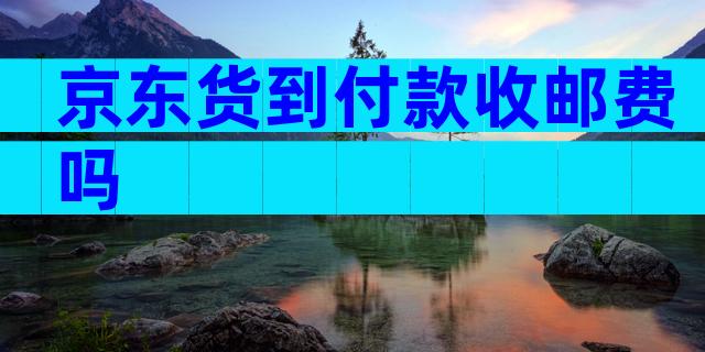 京东货到付款收邮费吗