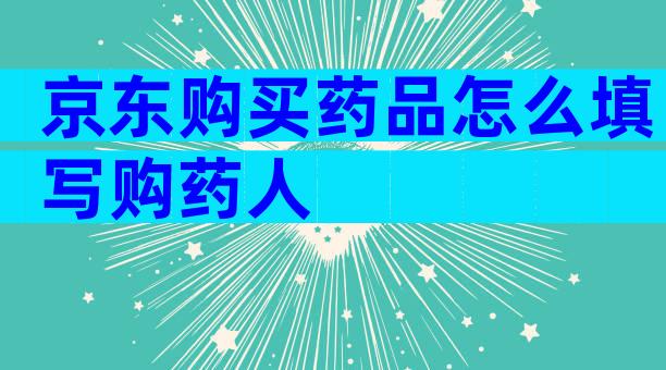 京东购买药品怎么填写购药人
