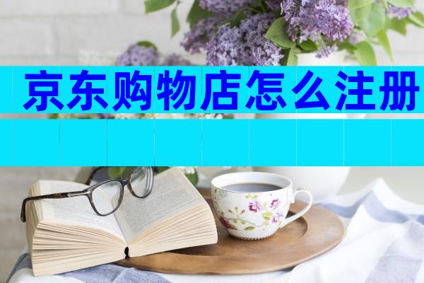 京东购物店怎么注册
