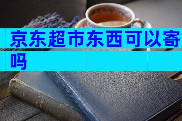京东超市东西可以寄吗