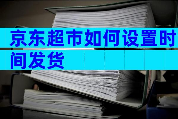京东超市如何设置时间发货