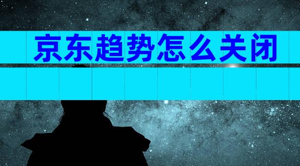 京东趋势怎么关闭
