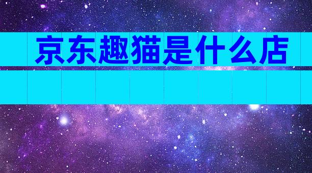 京东趣猫是什么店