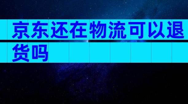 京东还在物流可以退货吗