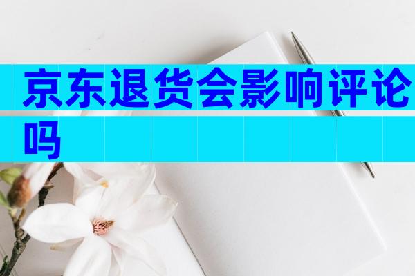 京东退货会影响评论吗