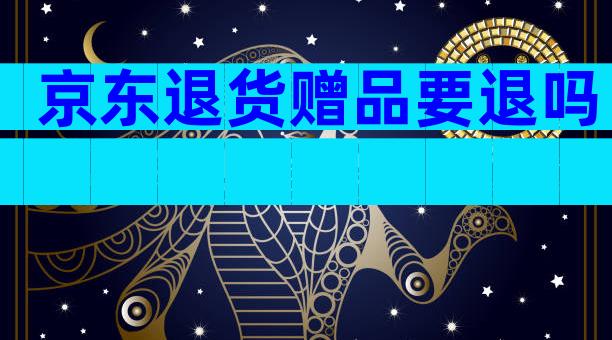 京东退货赠品要退吗