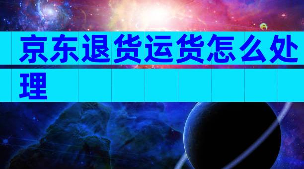 京东退货运货怎么处理