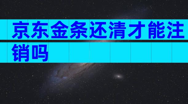 京东金条还清才能注销吗
