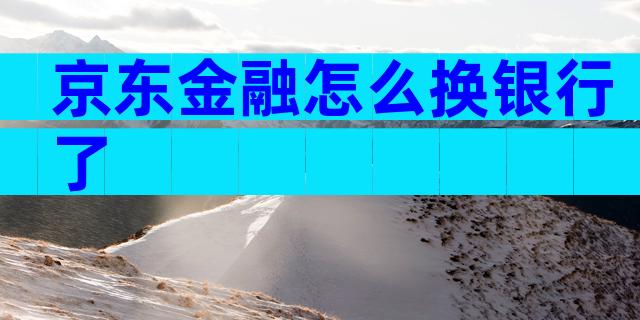 京东金融怎么换银行了