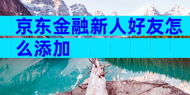 京东金融新人好友怎么添加