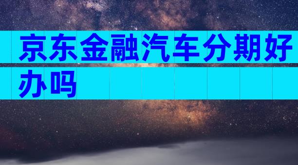 京东金融汽车分期好办吗