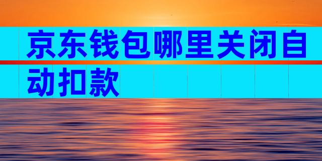 京东钱包哪里关闭自动扣款