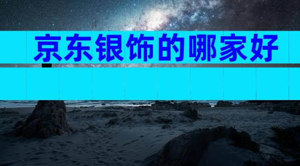 京东银饰的哪家好
