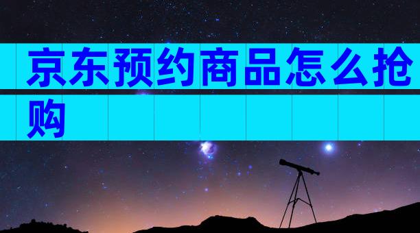 京东预约商品怎么抢购