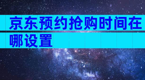 京东预约抢购时间在哪设置