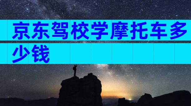 京东驾校学摩托车多少钱