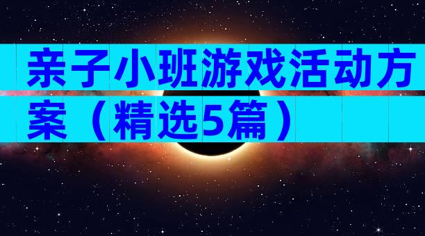 亲子小班游戏活动方案（精选5篇）