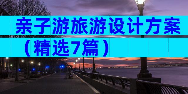 亲子游旅游设计方案（精选7篇）