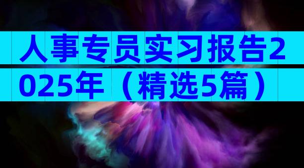 人事专员实习报告2025年（精选5篇）