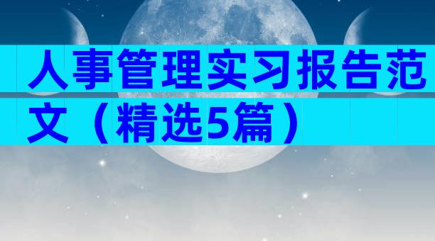 人事管理实习报告范文（精选5篇）