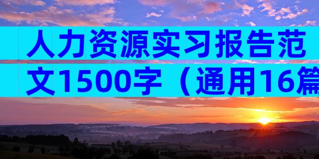 人力资源实习报告范文1500字（通用16篇）
