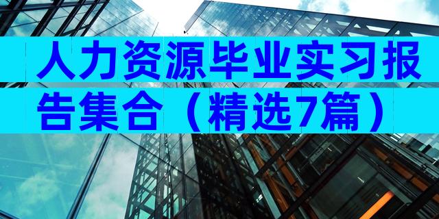 人力资源毕业实习报告集合（精选7篇）