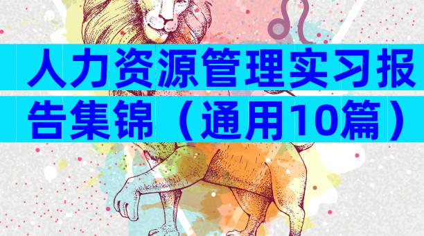 人力资源管理实习报告集锦（通用10篇）