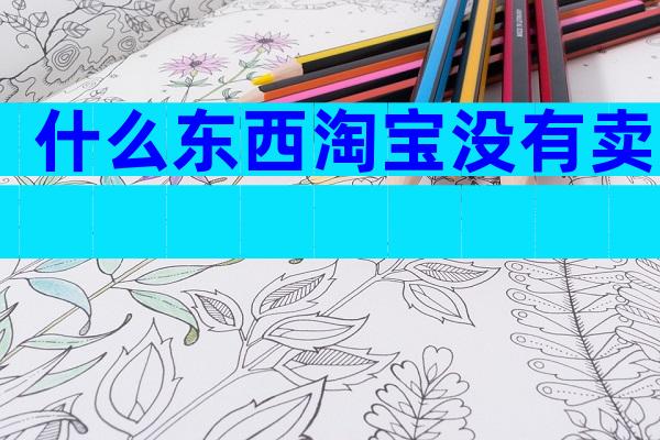 什么东西淘宝没有卖