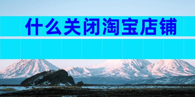 什么关闭淘宝店铺