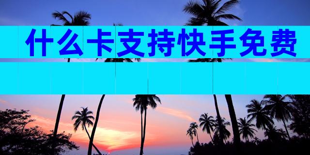 什么卡支持快手免费