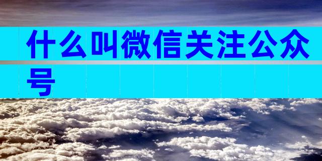 什么叫微信关注公众号