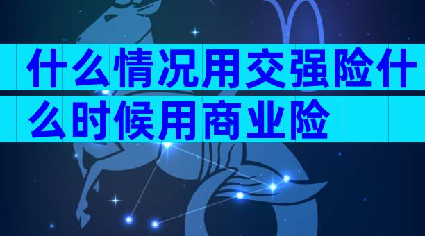 什么情况用交强险什么时候用商业险