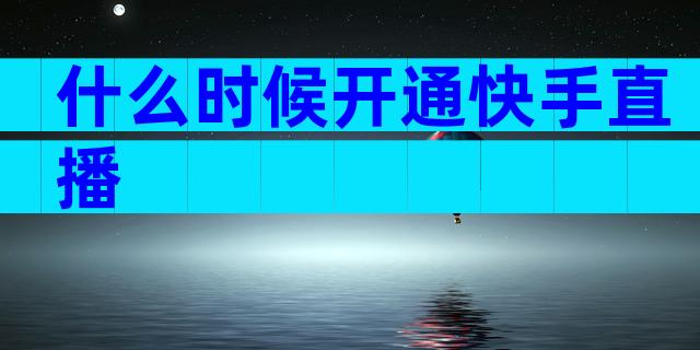 什么时候开通快手直播