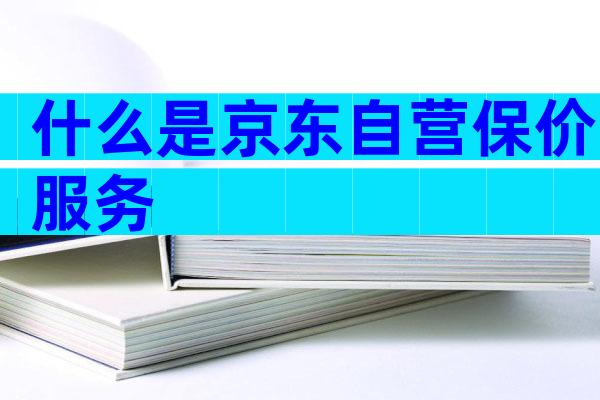 什么是京东自营保价服务