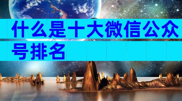 什么是十大微信公众号排名