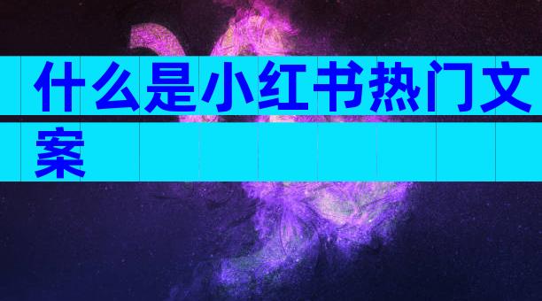 什么是小红书热门文案