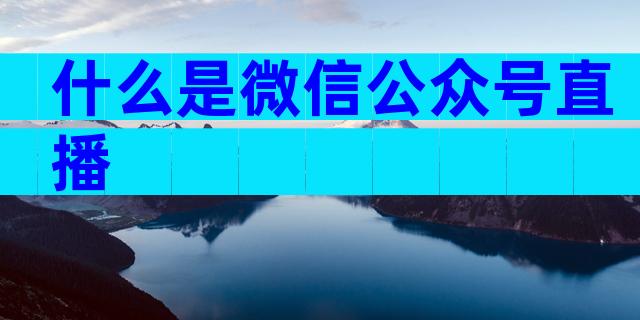 什么是微信公众号直播