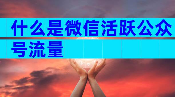什么是微信活跃公众号流量