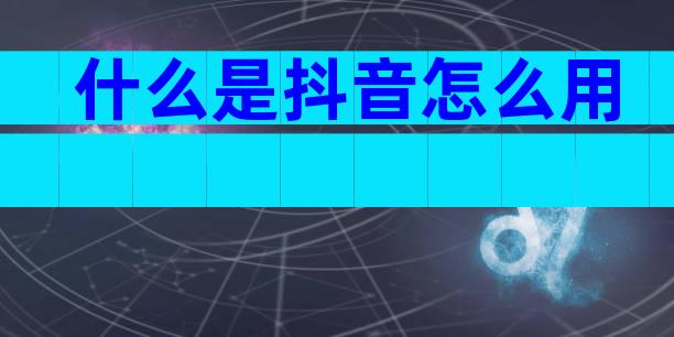 什么是抖音怎么用