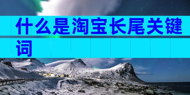 什么是淘宝长尾关键词