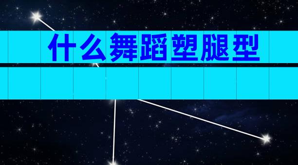 什么舞蹈塑腿型