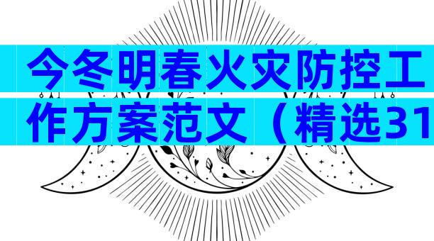 今冬明春火灾防控工作方案范文（精选31篇）