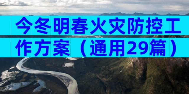 今冬明春火灾防控工作方案（通用29篇）